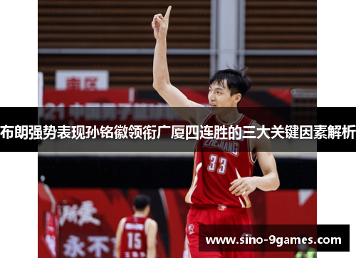 布朗强势表现孙铭徽领衔广厦四连胜的三大关键因素解析 布朗强势表现孙铭徽领衔广厦四连胜的三大关键因素解析