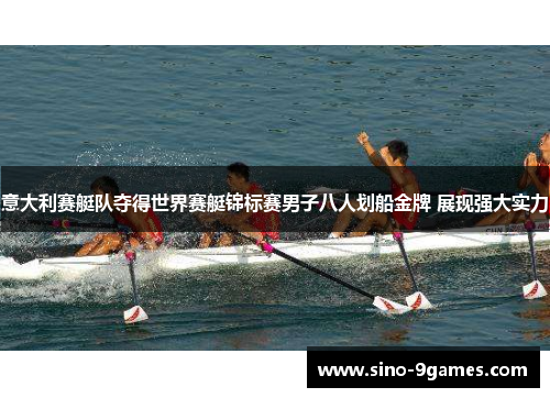意大利赛艇队夺得世界赛艇锦标赛男子八人划船金牌 展现强大实力 意大利赛艇队夺得世界赛艇锦标赛男子八人划船金牌 展现强大实力
