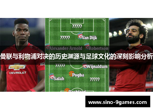 曼联与利物浦对决的历史渊源与足球文化的深刻影响分析