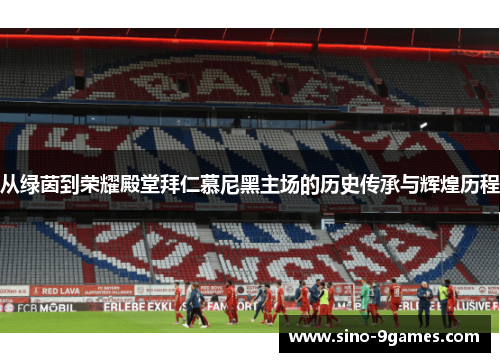 从绿茵到荣耀殿堂拜仁慕尼黑主场的历史传承与辉煌历程