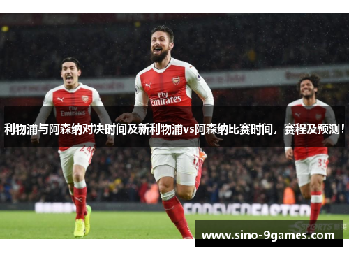 利物浦与阿森纳对决时间及新利物浦vs阿森纳比赛时间，赛程及预测！