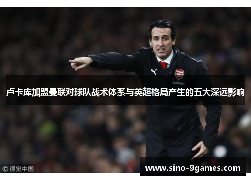 卢卡库加盟曼联对球队战术体系与英超格局产生的五大深远影响
