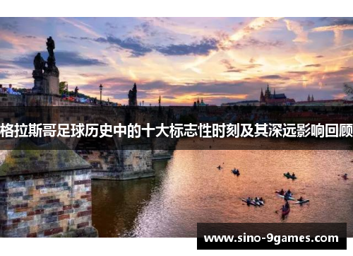 格拉斯哥足球历史中的十大标志性时刻及其深远影响回顾
