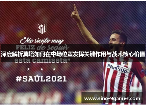 深度解析莫塔如何在中场位置发挥关键作用与战术核心价值