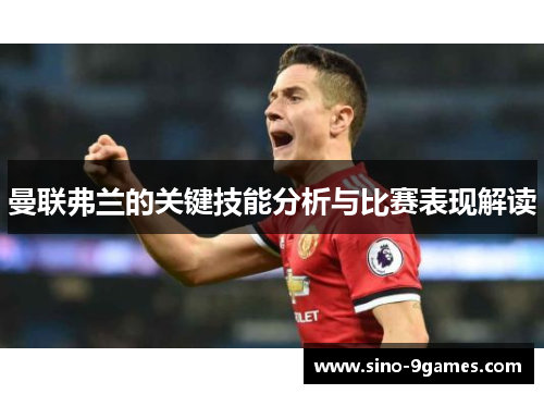 曼联弗兰的关键技能分析与比赛表现解读 曼联弗兰的关键技能分析与比赛表现解读