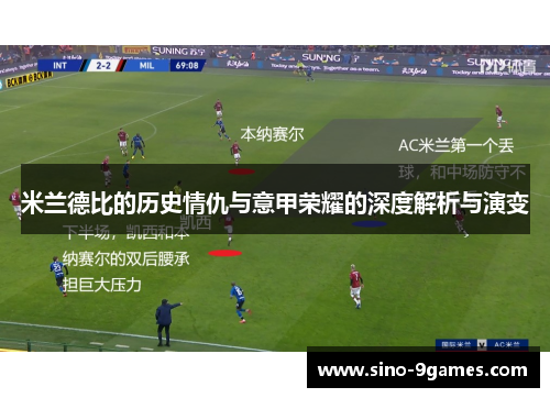 米兰德比的历史情仇与意甲荣耀的深度解析与演变 米兰德比的历史情仇与意甲荣耀的深度解析与演变