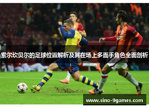 索尔坎贝尔的足球位置解析及其在场上多面手角色全面剖析