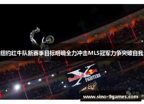 纽约红牛队新赛季目标明确全力冲击MLS冠军力争突破自我 纽约红牛队新赛季目标明确全力冲击MLS冠军力争突破自我