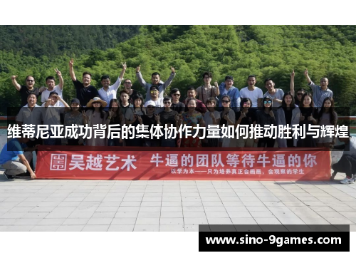 维蒂尼亚成功背后的集体协作力量如何推动胜利与辉煌 维蒂尼亚成功背后的集体协作力量如何推动胜利与辉煌