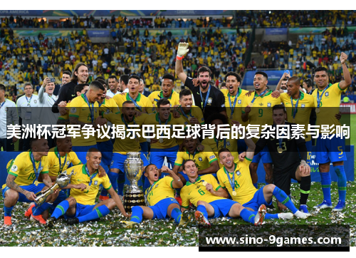 美洲杯冠军争议揭示巴西足球背后的复杂因素与影响