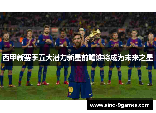 西甲新赛季五大潜力新星前瞻谁将成为未来之星 西甲新赛季五大潜力新星前瞻谁将成为未来之星