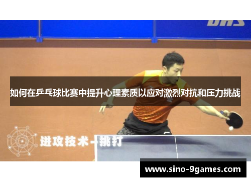 如何在乒乓球比赛中提升心理素质以应对激烈对抗和压力挑战