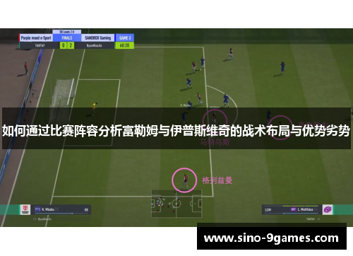 如何通过比赛阵容分析富勒姆与伊普斯维奇的战术布局与优势劣势
