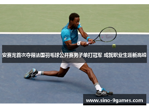 安赛龙首次夺得法国羽毛球公开赛男子单打冠军 成就职业生涯新高峰