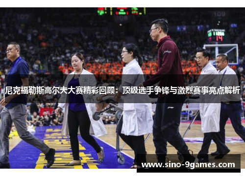 尼克福勒斯高尔夫大赛精彩回顾:顶级选手争锋与激烈赛事亮点解析 尼克福勒斯高尔夫大赛精彩回顾:顶级选手争锋与激烈赛事亮点解析