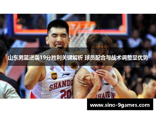 山东男篮逆袭19分胜利关键解析 球员配合与战术调整显优势 山东男篮逆袭19分胜利关键解析 球员配合与战术调整显优势