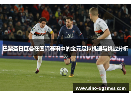 巴黎圣日耳曼在国际赛事中的金元足球机遇与挑战分析