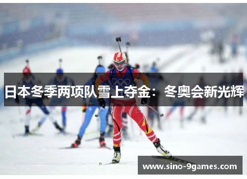 日本冬季两项队雪上夺金:冬奥会新光辉 日本冬季两项队雪上夺金:冬奥会新光辉