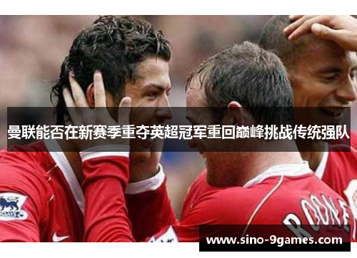 曼联能否在新赛季重夺英超冠军重回巅峰挑战传统强队