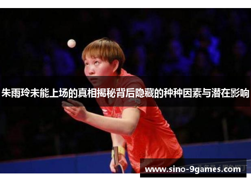 朱雨玲未能上场的真相揭秘背后隐藏的种种因素与潜在影响 朱雨玲未能上场的真相揭秘背后隐藏的种种因素与潜在影响