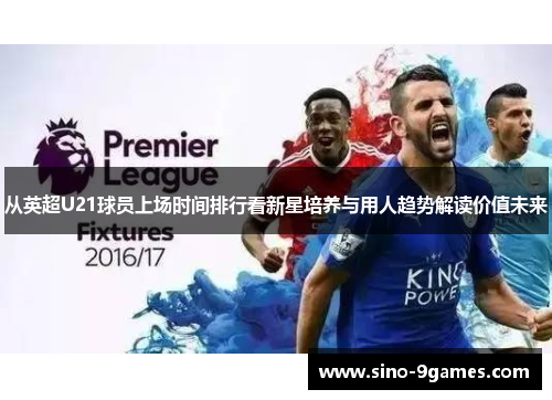 从英超U21球员上场时间排行看新星培养与用人趋势解读价值未来