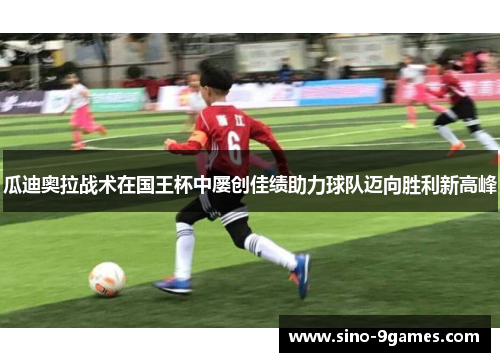 瓜迪奥拉战术在国王杯中屡创佳绩助力球队迈向胜利新高峰 瓜迪奥拉战术在国王杯中屡创佳绩助力球队迈向胜利新高峰