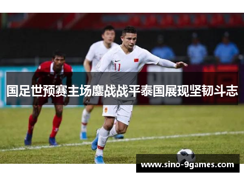 国足世预赛主场鏖战战平泰国展现坚韧斗志