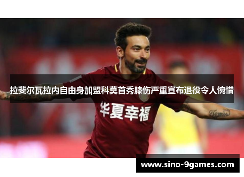 拉斐尔瓦拉内自由身加盟科莫首秀膝伤严重宣布退役令人惋惜