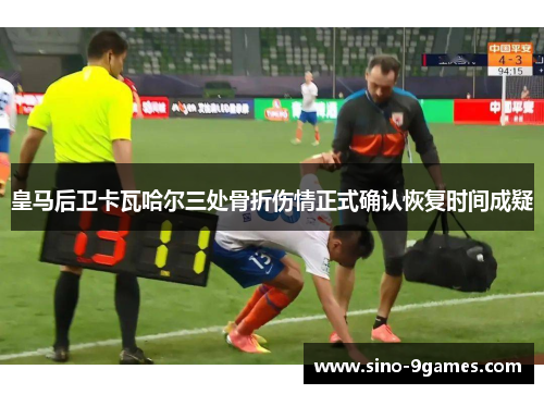 皇马后卫卡瓦哈尔三处骨折伤情正式确认恢复时间成疑 皇马后卫卡瓦哈尔三处骨折伤情正式确认恢复时间成疑