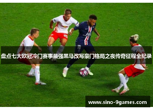 盘点七大欧冠冷门赛事最强黑马改写豪门格局之夜传奇征程全纪录 盘点七大欧冠冷门赛事最强黑马改写豪门格局之夜传奇征程全纪录