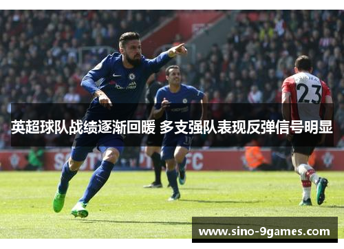 英超球队战绩逐渐回暖 多支强队表现反弹信号明显