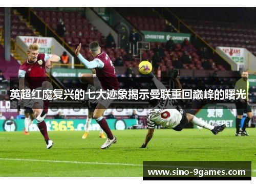 英超红魔复兴的七大迹象揭示曼联重回巅峰的曙光