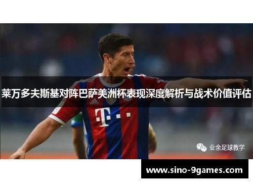 莱万多夫斯基对阵巴萨美洲杯表现深度解析与战术价值评估