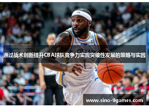 通过战术创新提升CBA球队竞争力实现突破性发展的策略与实践