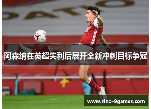 阿森纳在英超失利后展开全新冲刺目标争冠